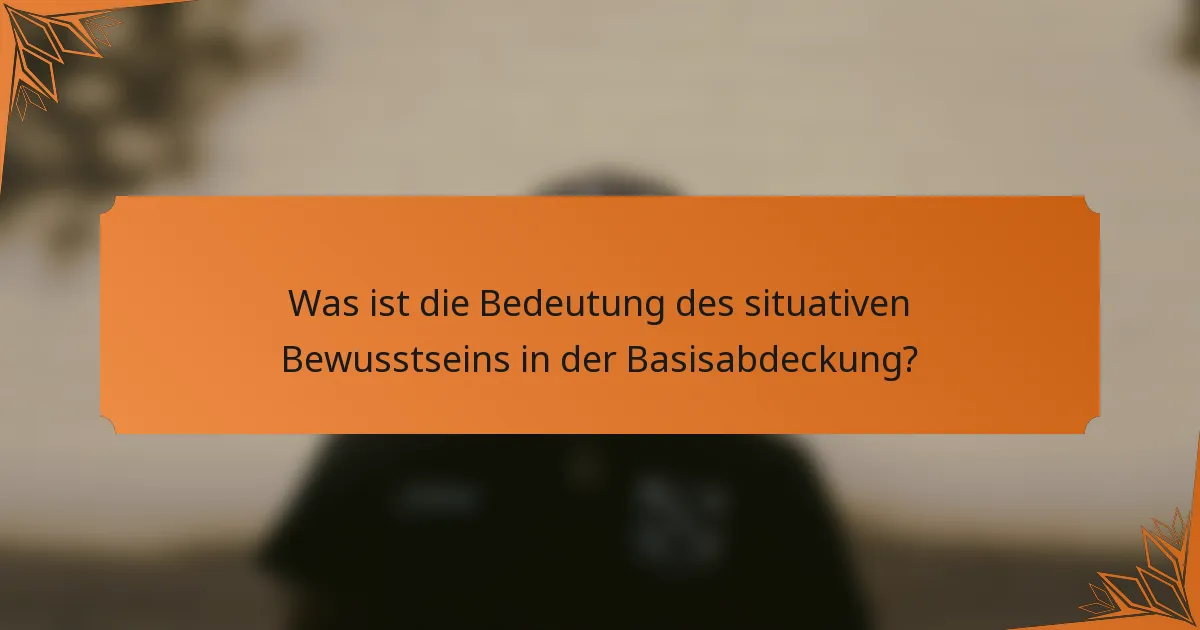 Was ist die Bedeutung des situativen Bewusstseins in der Basisabdeckung?