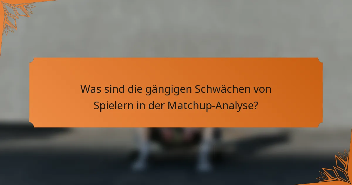 Was sind die gängigen Schwächen von Spielern in der Matchup-Analyse?