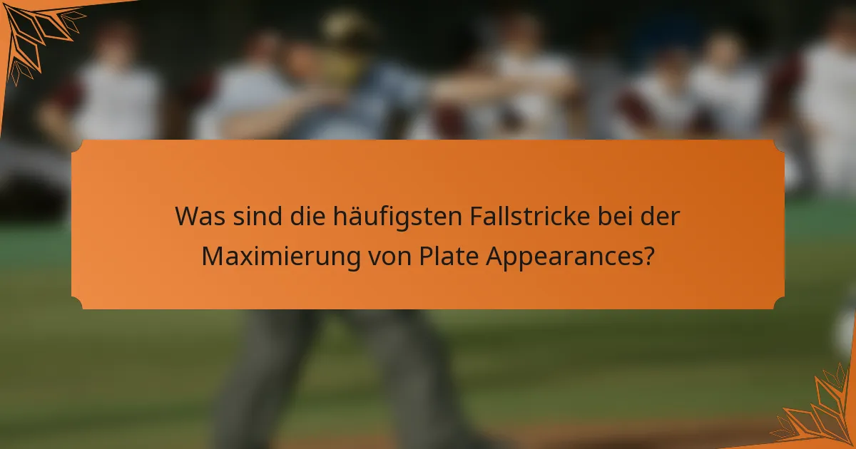 Was sind die häufigsten Fallstricke bei der Maximierung von Plate Appearances?