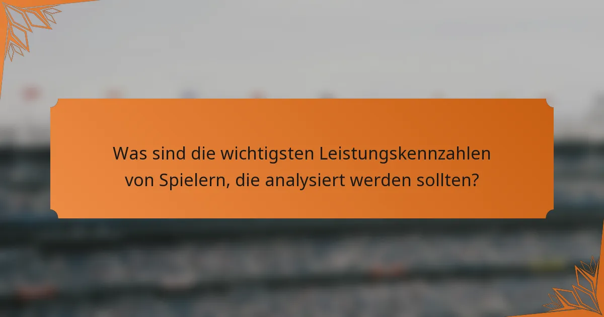 Was sind die wichtigsten Leistungskennzahlen von Spielern, die analysiert werden sollten?