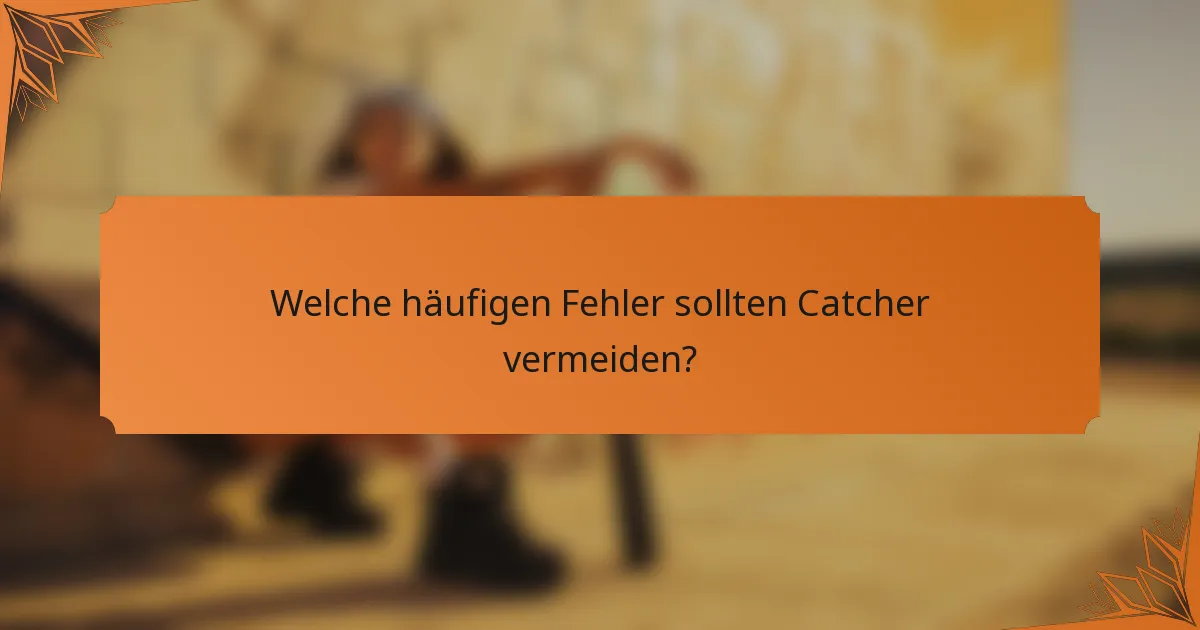 Welche häufigen Fehler sollten Catcher vermeiden?