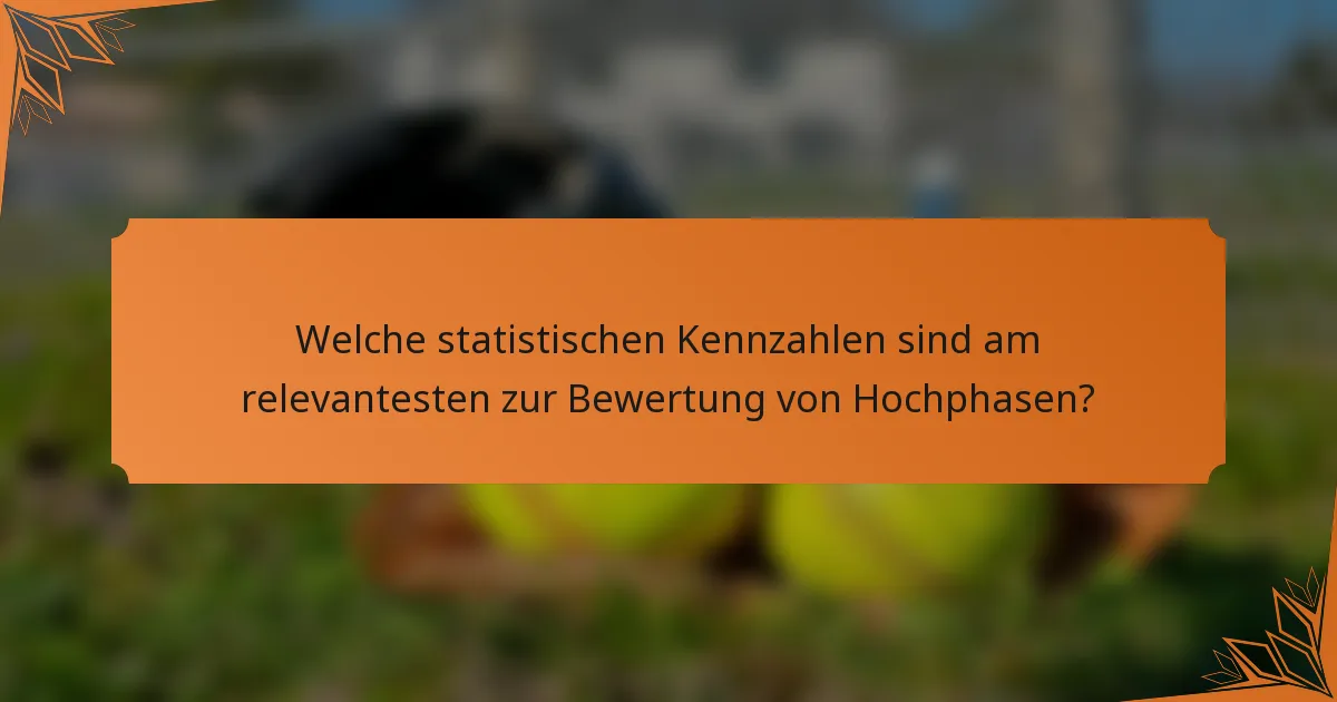 Welche statistischen Kennzahlen sind am relevantesten zur Bewertung von Hochphasen?