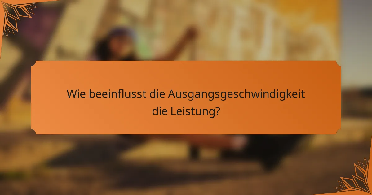 Wie beeinflusst die Ausgangsgeschwindigkeit die Leistung?