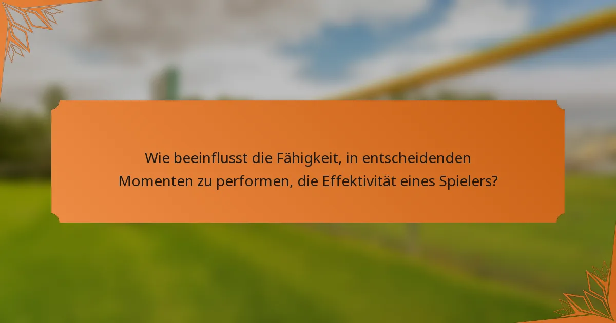 Wie beeinflusst die Fähigkeit, in entscheidenden Momenten zu performen, die Effektivität eines Spielers?