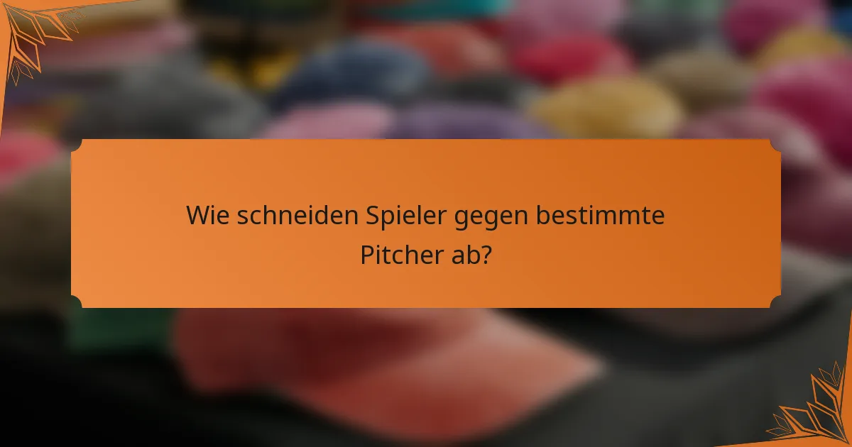 Wie schneiden Spieler gegen bestimmte Pitcher ab?