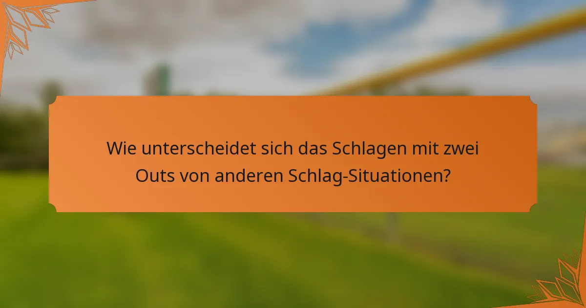 Wie unterscheidet sich das Schlagen mit zwei Outs von anderen Schlag-Situationen?