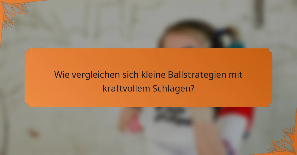 Wie vergleichen sich kleine Ballstrategien mit kraftvollem Schlagen?